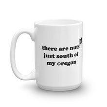 Load image into Gallery viewer, There Are Nuts Just South Of My Oregon - 15oz Mug - White - Printed On Both Sides
